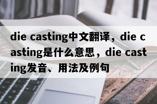 die casting中文翻譯，die casting是什么意思，die casting發(fā)音、用法及例句
