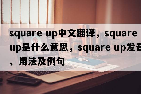 square up中文翻譯，square up是什么意思，square up發(fā)音、用法及例句