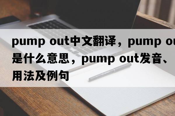 pump out中文翻譯，pump out是什么意思，pump out發(fā)音、用法及例句