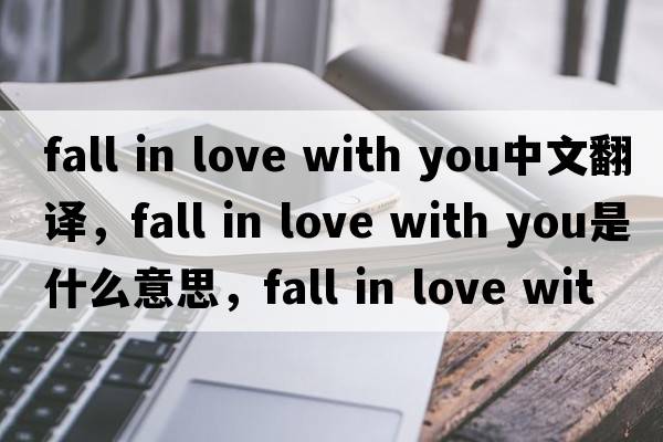 fall in love with you中文翻譯，fall in love with you是什么意思，fall in love with you發(fā)音、用法及例句
