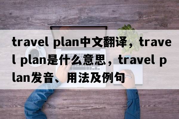 travel plan中文翻譯，travel plan是什么意思，travel plan發(fā)音、用法及例句