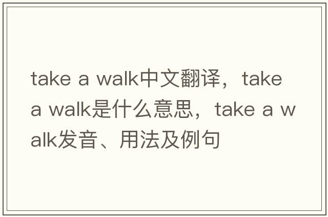 take a walk中文翻譯，take a walk是什么意思，take a walk發(fā)音、用法及例句