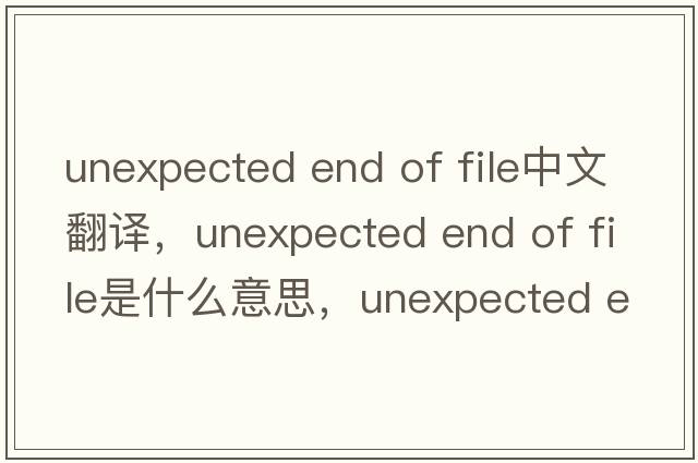 unexpected end of file中文翻譯，unexpected end of file是什么意思，unexpected end of file發(fā)音、用法及例句