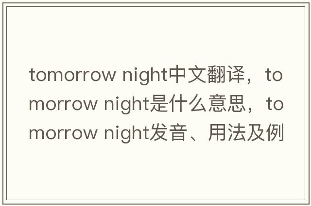 tomorrow night中文翻譯，tomorrow night是什么意思，tomorrow night發(fā)音、用法及例句