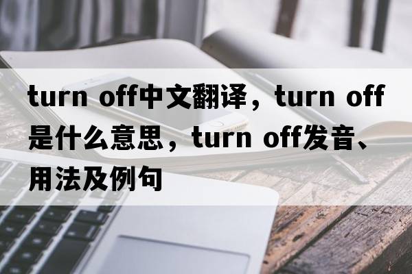 turn off中文翻譯，turn off是什么意思，turn off發(fā)音、用法及例句