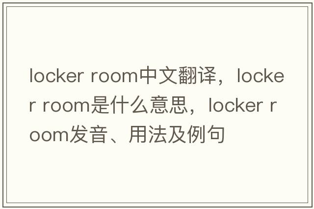 locker room中文翻譯，locker room是什么意思，locker room發(fā)音、用法及例句