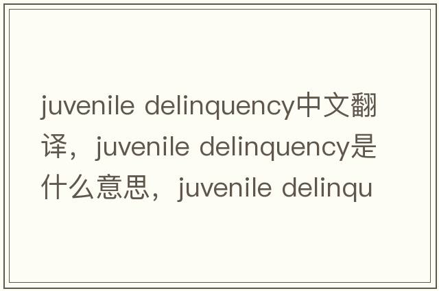 juvenile delinquency中文翻譯，juvenile delinquency是什么意思，juvenile delinquency發(fā)音、用法及例句