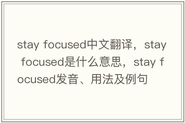 stay focused中文翻譯，stay focused是什么意思，stay focused發(fā)音、用法及例句