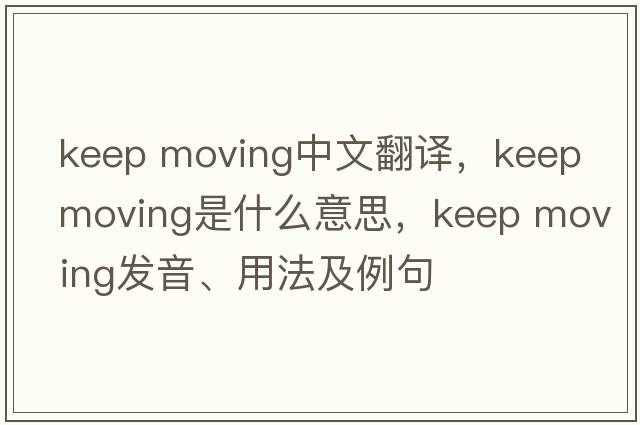 keep moving中文翻譯，keep moving是什么意思，keep moving發(fā)音、用法及例句