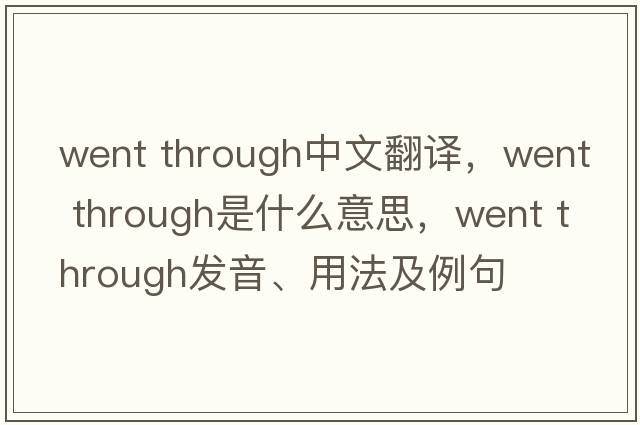 went through中文翻譯，went through是什么意思，went through發(fā)音、用法及例句