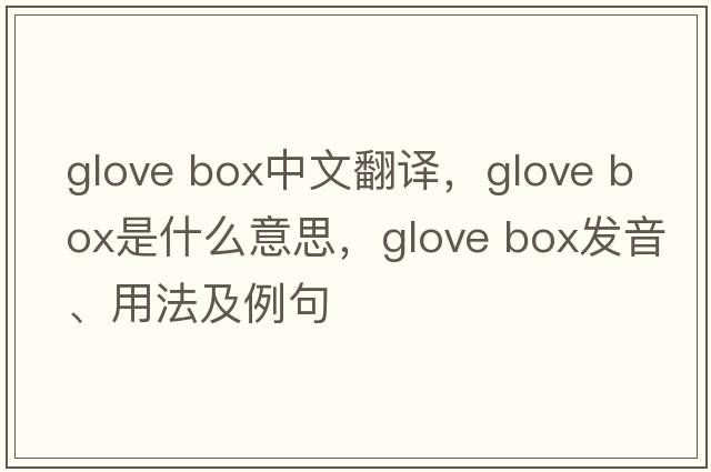 glove box中文翻譯，glove box是什么意思，glove box發(fā)音、用法及例句