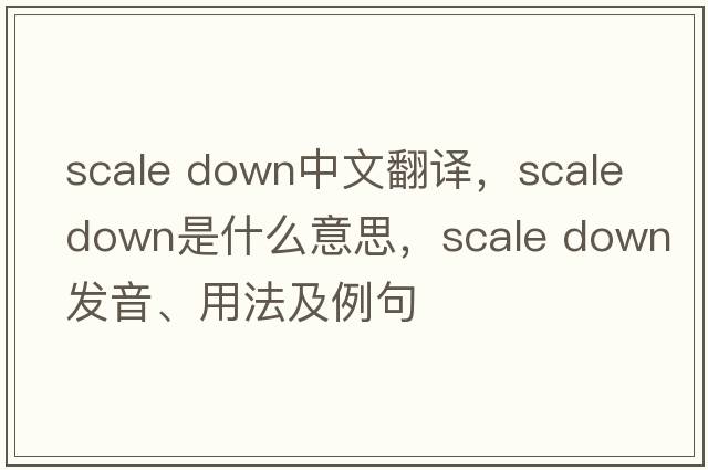 scale down中文翻譯，scale down是什么意思，scale down發(fā)音、用法及例句