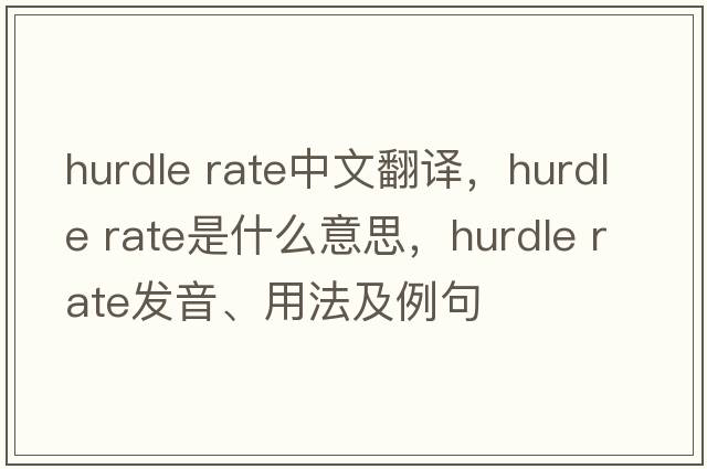 hurdle rate中文翻譯，hurdle rate是什么意思，hurdle rate發(fā)音、用法及例句