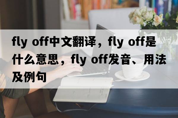 fly off中文翻譯，fly off是什么意思，fly off發(fā)音、用法及例句
