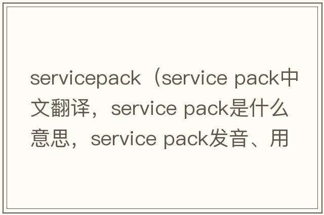 servicepack（service pack中文翻譯，service pack是什么意思，service pack發(fā)音、用法及例句）
