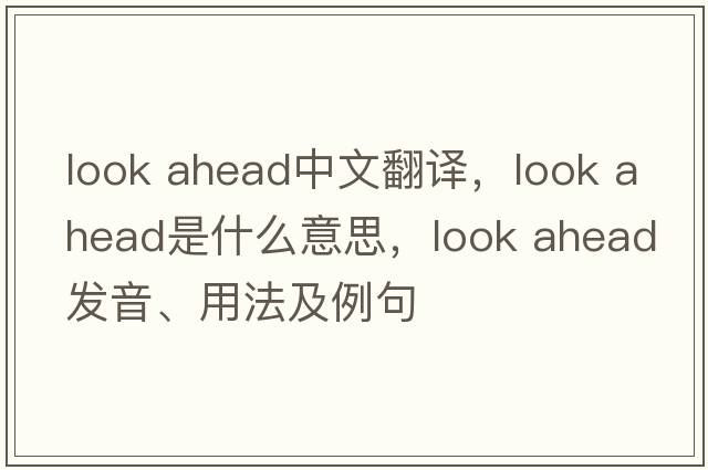 look ahead中文翻譯，look ahead是什么意思，look ahead發(fā)音、用法及例句