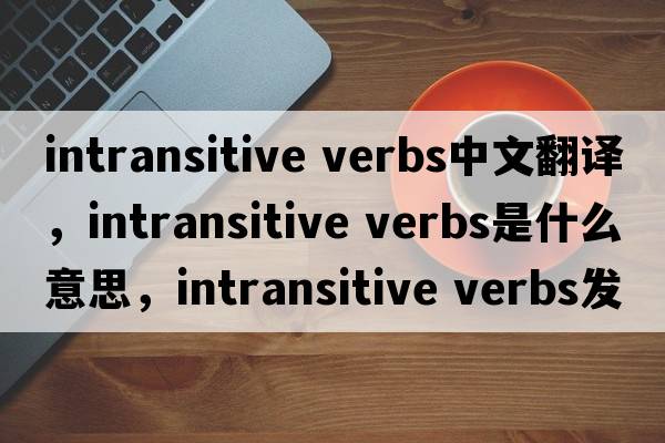 intransitive verbs中文翻譯，intransitive verbs是什么意思，intransitive verbs發(fā)音、用法及例句