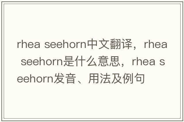 rhea seehorn中文翻譯，rhea seehorn是什么意思，rhea seehorn發(fā)音、用法及例句