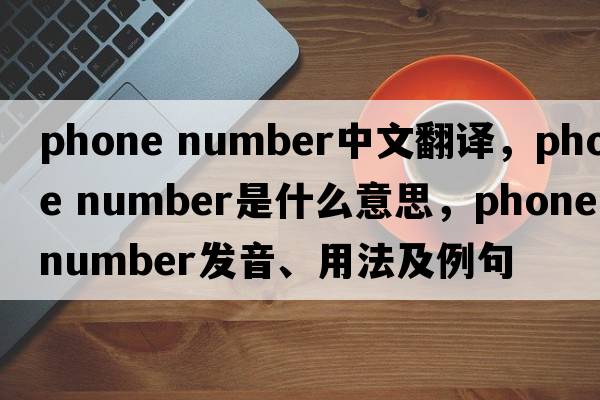 phone number中文翻譯，phone number是什么意思，phone number發(fā)音、用法及例句