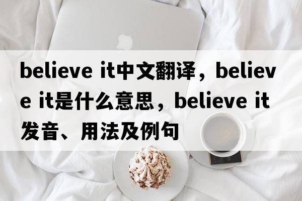 believe it中文翻譯，believe it是什么意思，believe it發(fā)音、用法及例句