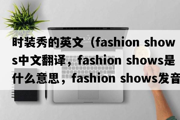 時(shí)裝秀的英文（fashion shows中文翻譯，fashion shows是什么意思，fashion shows發(fā)音、用法及例句）