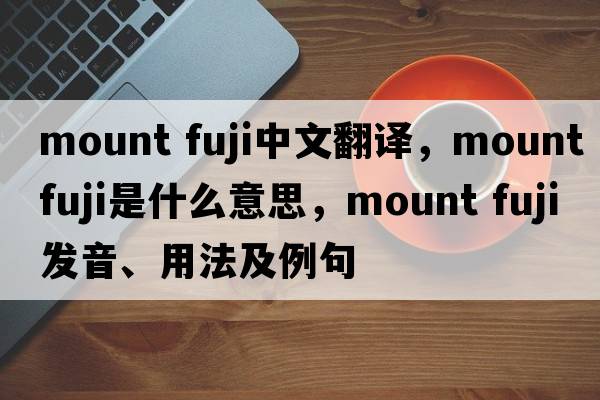 mount fuji中文翻譯，mount fuji是什么意思，mount fuji發(fā)音、用法及例句