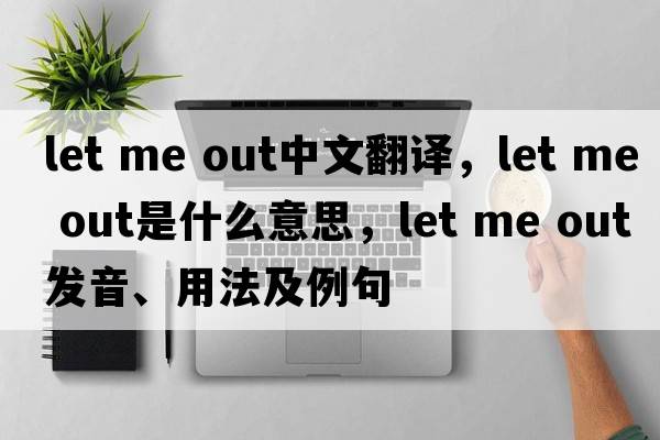 let me Out中文翻譯，let me Out是什么意思，let me Out發(fā)音、用法及例句