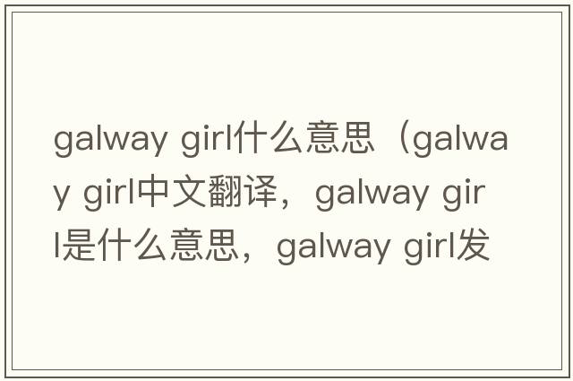 galway girl什么意思（galway girl中文翻譯，galway girl是什么意思，galway girl發(fā)音、用法及例句）