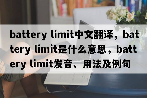 battery limit中文翻譯，battery limit是什么意思，battery limit發(fā)音、用法及例句