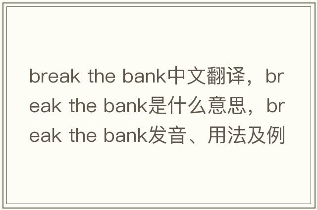 break the bank中文翻譯，break the bank是什么意思，break the bank發(fā)音、用法及例句