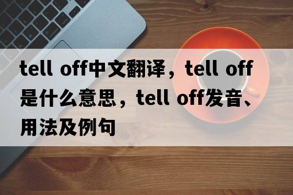 tell off中文翻譯，tell off是什么意思，tell off發(fā)音、用法及例句