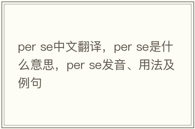 per se中文翻譯，per se是什么意思，per se發(fā)音、用法及例句