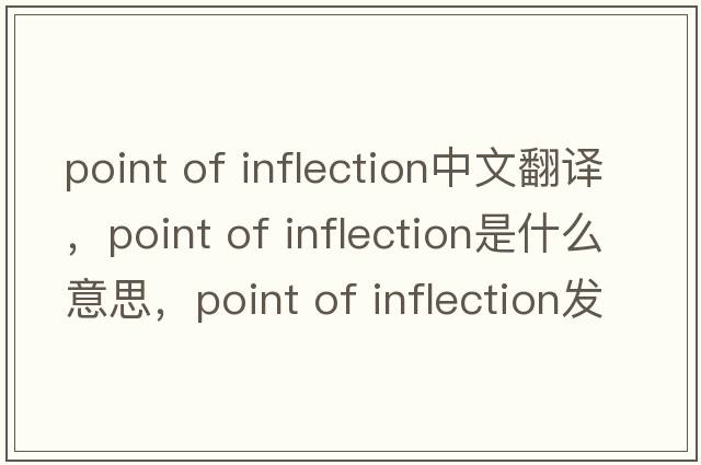point of inflection中文翻譯，point of inflection是什么意思，point of inflection發(fā)音、用法及例句