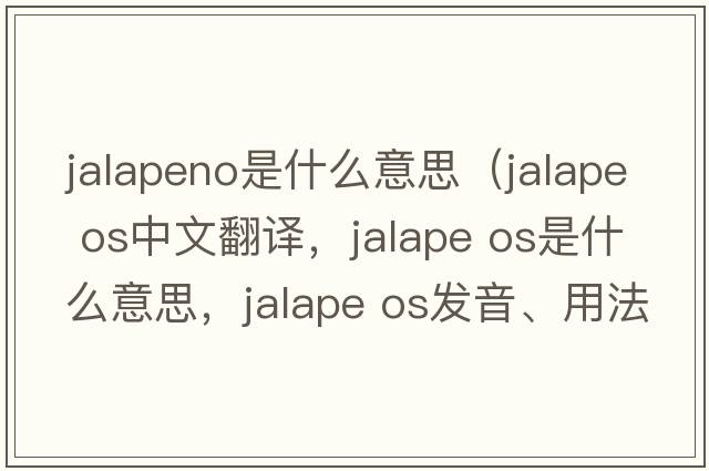 jalapeno是什么意思（jalape os中文翻譯，jalape os是什么意思，jalape os發(fā)音、用法及例句）