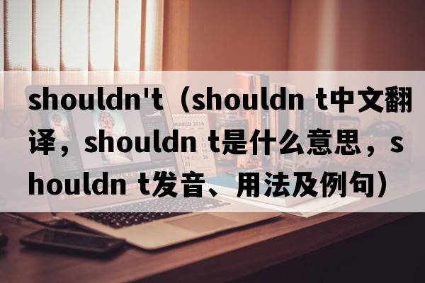 shouldn't（shouldn t中文翻譯，shouldn t是什么意思，shouldn t發(fā)音、用法及例句）
