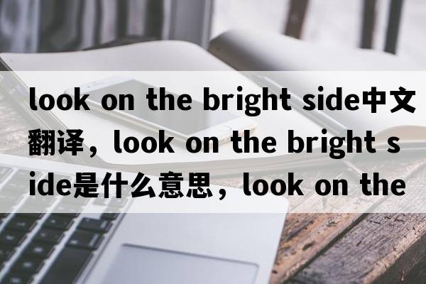 look on the bright side中文翻譯，look on the bright side是什么意思，look on the bright side發(fā)音、用法及例句