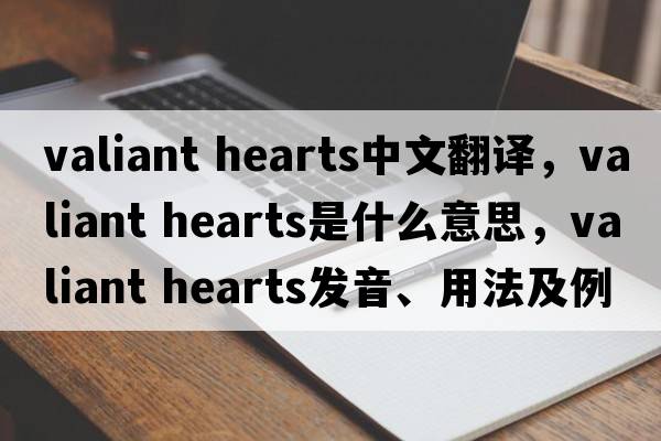 valiant hearts中文翻譯，valiant hearts是什么意思，valiant hearts發(fā)音、用法及例句