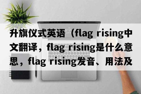 升旗儀式英語(yǔ)（flag rising中文翻譯，flag rising是什么意思，flag rising發(fā)音、用法及例句）
