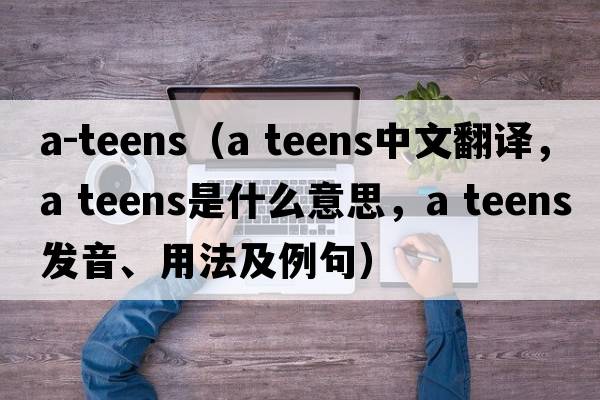 a-teens（a teens中文翻譯，a teens是什么意思，a teens發(fā)音、用法及例句）