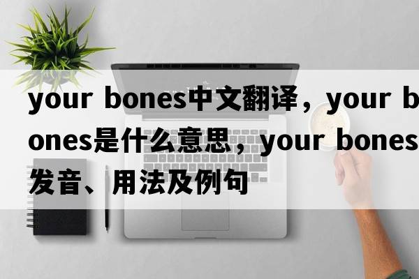 your bones中文翻譯，your bones是什么意思，your bones發(fā)音、用法及例句
