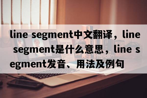 line segment中文翻譯，line segment是什么意思，line segment發(fā)音、用法及例句