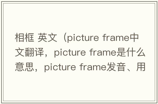 相框 英文（picture frame中文翻譯，picture frame是什么意思，picture frame發(fā)音、用法及例句）