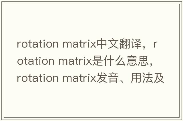 rotation matrix中文翻譯，rotation matrix是什么意思，rotation matrix發(fā)音、用法及例句