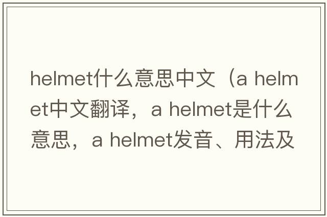 helmet什么意思中文（a helmet中文翻譯，a helmet是什么意思，a helmet發(fā)音、用法及例句）