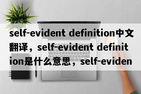 self-evident definition中文翻譯，self-evident definition是什么意思，self-evident definition發(fā)音、用法及例句