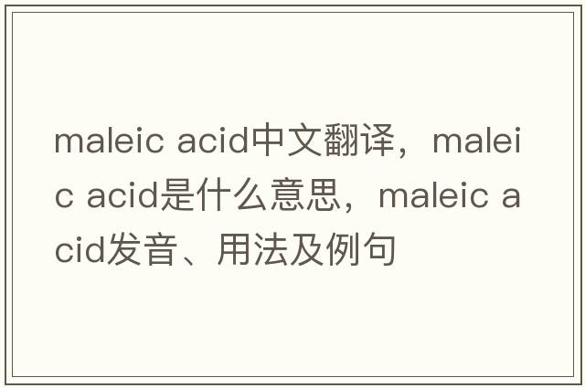 maleic acid中文翻譯，maleic acid是什么意思，maleic acid發(fā)音、用法及例句