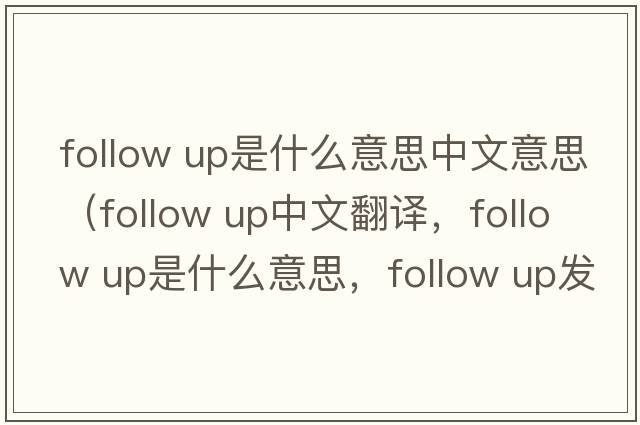 follow up是什么意思中文意思（follow up中文翻譯，follow up是什么意思，follow up發(fā)音、用法及例句）