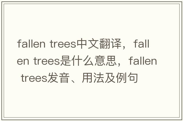 fallen trees中文翻譯，fallen trees是什么意思，fallen trees發(fā)音、用法及例句