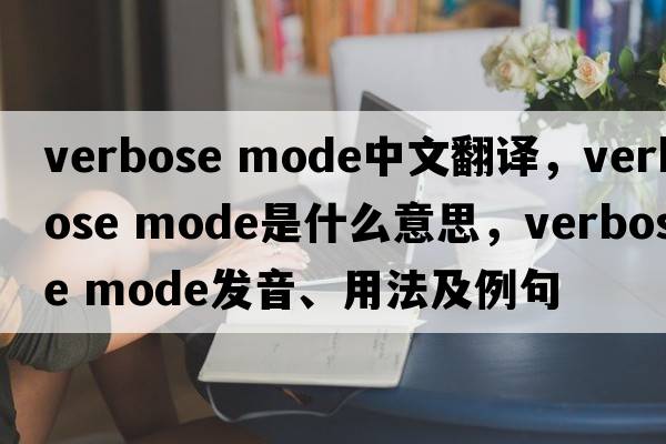 verbose mode中文翻譯，verbose mode是什么意思，verbose mode發(fā)音、用法及例句