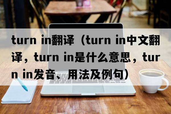 turn in翻譯（turn in中文翻譯，turn in是什么意思，turn in發(fā)音、用法及例句）